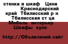стенка и шкаф › Цена ­ 10 000 - Краснодарский край, Тбилисский р-н, Тбилисская ст-ца Мебель, интерьер » Шкафы, купе   